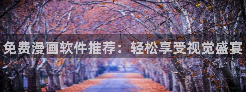 嘿咻漫画首页：免费漫画软件推荐：轻松享受视觉盛宴
